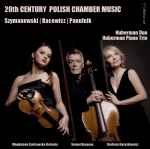 Cover for album: Szymanowski, Bacewicz, Panufnik, Huberman Duo, Huberman Piano Trio – 20th Century Polish Chamber Music(CD, Album)