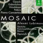 Cover for album: Górecki • Gubaidulina • Ustvolskaya • Pelécis - Alexei Lubimov, Deutsche Kammerphilharmonie Bremen, Heinrich Schiff – Mosaic: Piano Concertos