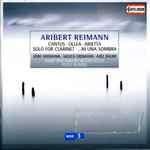 Cover for album: Aribert Reimann - Jörg Widmann, Mojca Erdmann, Axel Bauni, WDR Sinfonieorchester Köln Conducted by Peter Rundel – Cantus, Ollea, Arietta, Solo for clarinet, ...Ni Una Sombra(CD, )