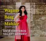 Cover for album: Wagner / Berg / Mahler, Anja Harteros, Valery Gergiev, Münchner Philharmoniker – Wesendonck-Lieder / Sieben Frühe Lieder / Rückert-Lieder