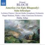 Cover for album: Ernest Bloch - Lučnica Chorus, Slovak Radio Symphony Orchestra, Hagai Shaham, Atlas Camerata Orchestra, Dalia Atlas – America (An Epic Rhapsodie) - Suite Hébraïque