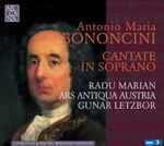 Cover for album: Antonio Maria Bononcini - Radu Marian, Ars Antiqua Austria, Gunar Letzbor – Cantate In Soprano(CD, Album)