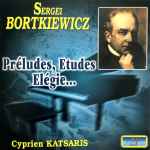 Cover for album: Sergei Bortkiewicz, Cyprien Katsaris – Préludes, Etudes, Elégie...(CD, Album, Stereo)