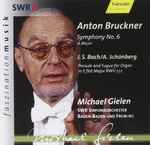 Cover for album: Anton Bruckner, J.S. Bach, A. Schönberg, Michael Gielen, SWR Sinfonieorchester Baden-Baden Und Freiburg – Symphony No. 6 / Prelude And Fugue For Organ In E Flat Major BWV 552(CD, )