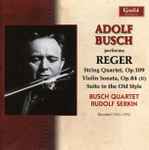 Cover for album: Adolf Busch Performs Reger - Busch Quartet, Rudolf Serkin – String Quartet, Op.109 - Violin Sonata, Op.84 (II) - Suite In The Old Style(CD, )