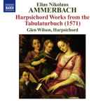 Cover for album: Elias Nikolaus Ammerbach - Glen Wilson – Harpsichord Works From The Tabulaturbuch (1571)(CD, )