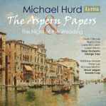 Cover for album: Michael Hurd - Owen Gilhooly, Pippa Goss, Clare McCaldin, Louise Winter, Ulster Orchestra, George Vass, Mathew Buswell, Rhian Lois, Nicholas Morton, Simon Lepper, Ronald Corp – The Aspern Papers / The Night of the Wedding(2×CD, Album)