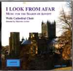 Cover for album: Wells Cathedral Choir, Malcolm Archer – I Look From Afar (Music For The Season Of Advent)(CD, Album)