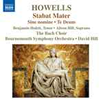 Cover for album: Howells - Benjamin Hulett, Alison Hill, The Bach Choir, Bournemouth Symphony Orchestra, David Hill – Stabat Mater - Te Deum - Sine Nomine(CD, Album)