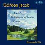 Cover for album: Gordon Jacob, Ensemble Più – Seven Bagatelles - Six Shakespearian Sketches - Quartet For Oboe And Strings(CD, Compilation, Stereo)
