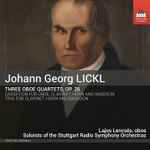 Cover for album: Johann Georg Lickl, Lajos Lencsés, Soloists Of The Stuttgart Radio Symphony Orchestras – Three Oboe Quartets, Op. 26 / Cassation For Oboe, Clarinet, Horn And Bassoon / Trio For Clarinet, Horn And Bassoon(CD, )