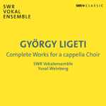 Cover for album: György Ligeti, SWR Vokalensemble Stuttgart, Yuval Weinberg – Complete Works For A Capella Choir(2×CD, )
