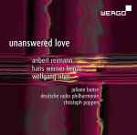 Cover for album: Aribert Reimann, Hans Werner Henze, Wolfgang Rihm - Juliane Banse, Deutsche Radio Philharmonie, Christoph Poppen – Unanswered Love(CD, Album)