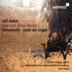 Cover for album: Rolf Riehm - Nicolas Hodges , Piano, SWR Sinfonieorchester Baden-Baden Und Freiburg, Beat Furrer – Wer Sind Diese Kinder / Hamamuth – Stadt Der Engel(SACD, Hybrid, Multichannel, Album)