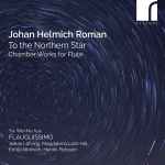 Cover for album: Johan Helmich Roman - Yu-Wei Hu, Flauguissimo, Johan Löfving, Magdalena Loth-Hill, Emily Atkinson, Henrik Persson (3) – To The Northern Star (Chamber Works For Flute)(CD, Album)